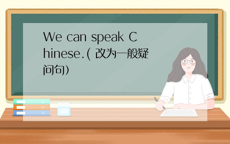 We can speak Chinese.( 改为一般疑问句）