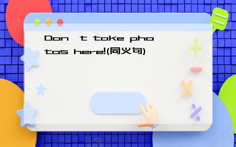 Don't take photos here!(同义句)