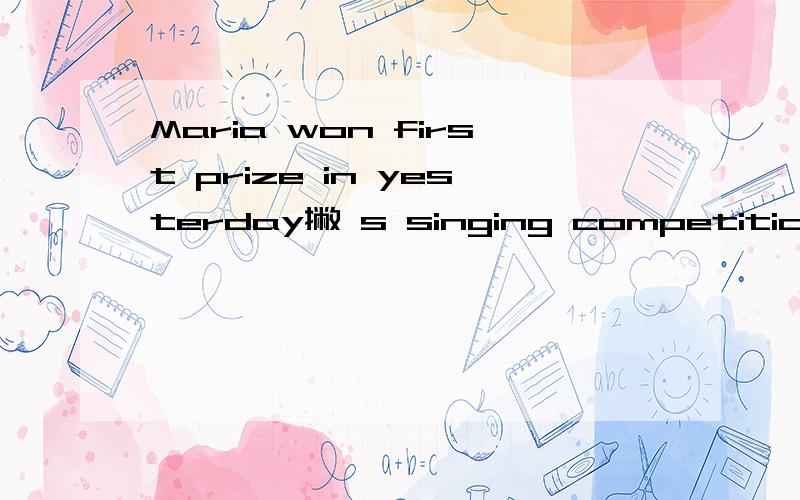 Maria won first prize in yesterday撇 s singing competition对in yesterday撇 s singing competition划线提问?
