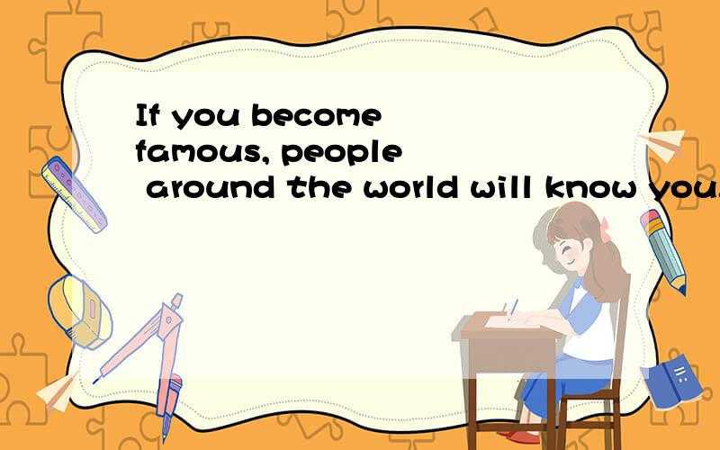 If you become famous, people around the world will know you.（改为同义句）If you become famous , people ______ _______ the world will know you.