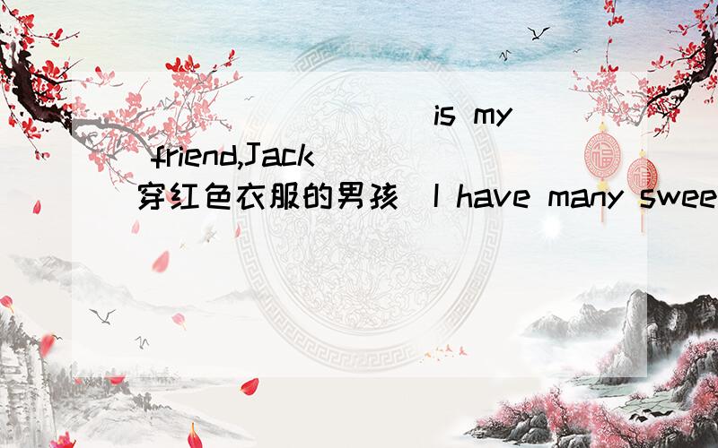_________is my friend,Jack (穿红色衣服的男孩）I have many sweets.Let me____them_____(分发）