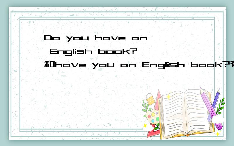 Do you have an English book?和have you an English book?有什么区别