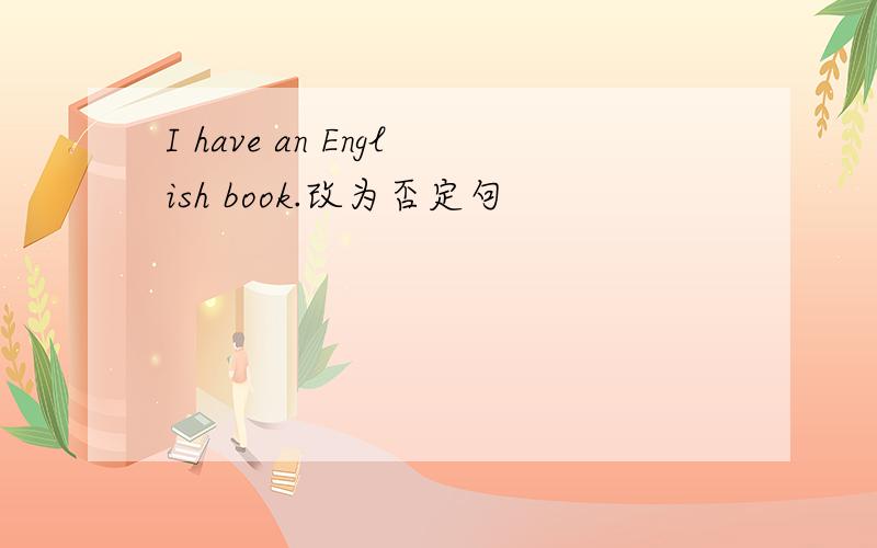 I have an English book.改为否定句