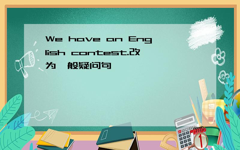 We have an English contest.改为一般疑问句