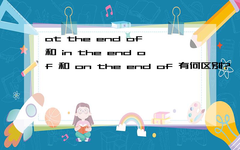 at the end of 和 in the end of 和 on the end of 有何区别?
