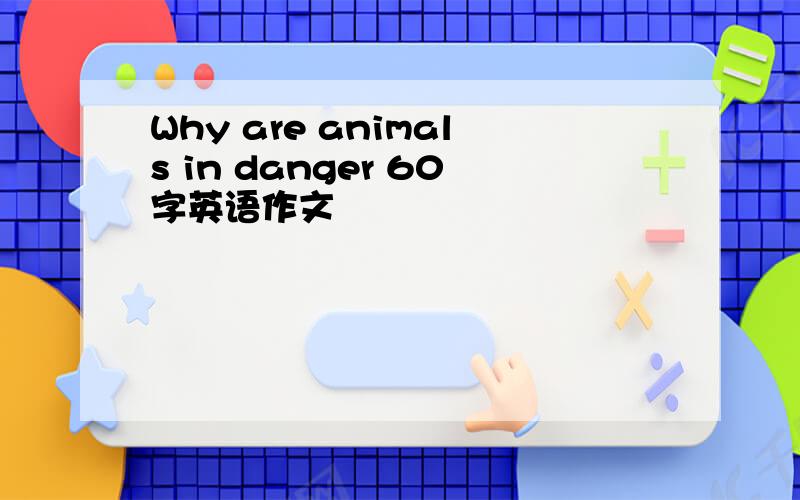 Why are animals in danger 60字英语作文