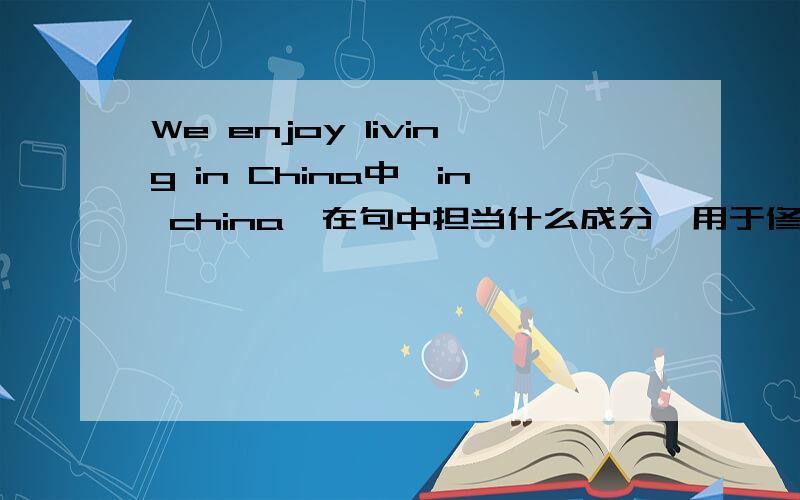 We enjoy living in China中