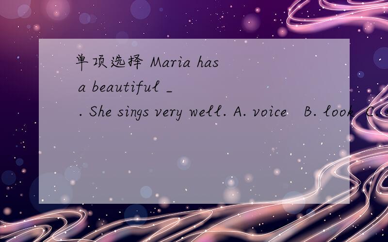单项选择 Maria has a beautiful _ . She sings very well. A. voice   B. look  C. sound  D. mind