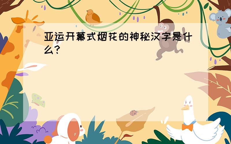 亚运开幕式烟花的神秘汉字是什么?
