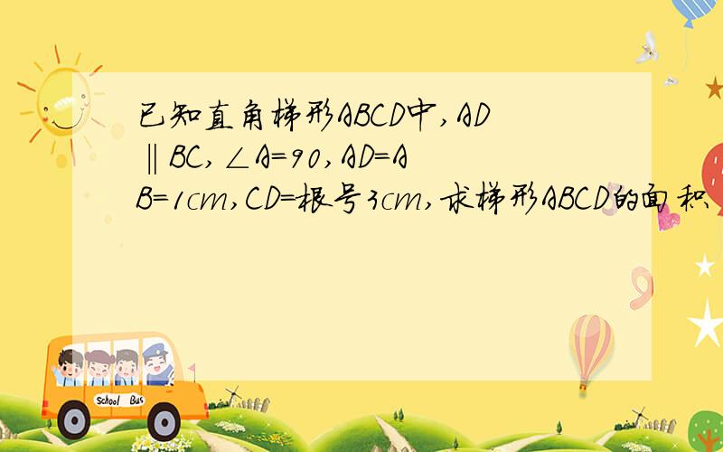 已知直角梯形ABCD中,AD‖BC,∠A=90,AD=AB=1cm,CD=根号3cm,求梯形ABCD的面积