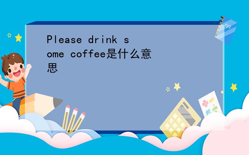 Please drink some coffee是什么意思
