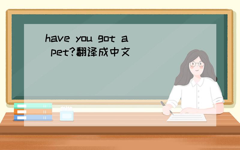 have you got a pet?翻译成中文