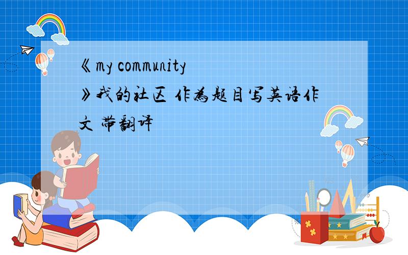 《my community 》我的社区 作为题目写英语作文 带翻译