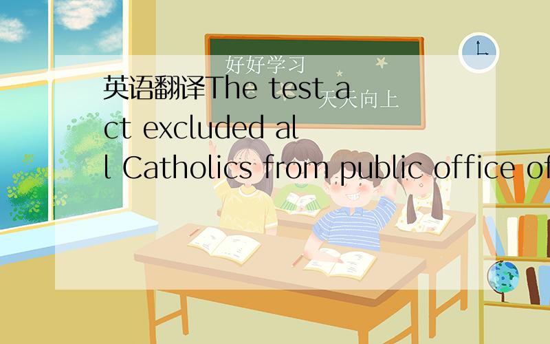 英语翻译The test act excluded all Catholics from public office of any kind.
