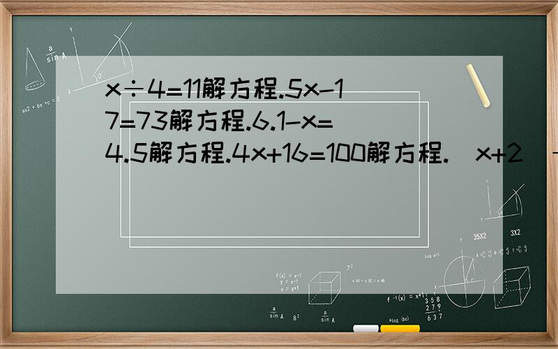 x÷4=11解方程.5x-17=73解方程.6.1-x=4.5解方程.4x+16=100解方程.(x+2)÷5=6.2解方程.4x+7x=12.1解方程.5x-2.1×4=11.6解方程.8x-3x=3.5解方程.