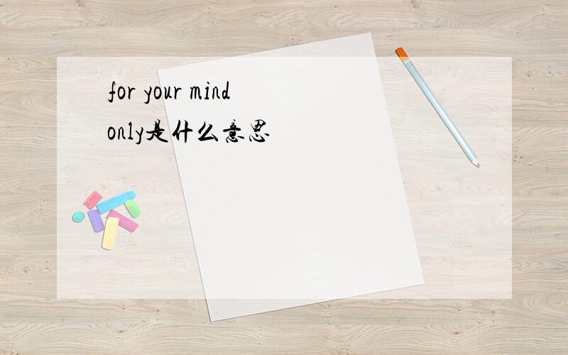 for your mind only是什么意思