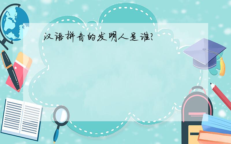 汉语拼音的发明人是谁?