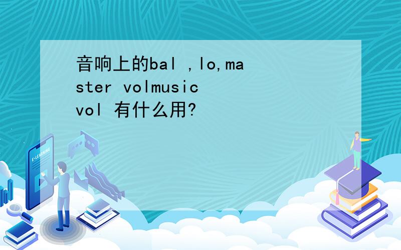 音响上的bal ,lo,master volmusic vol 有什么用?
