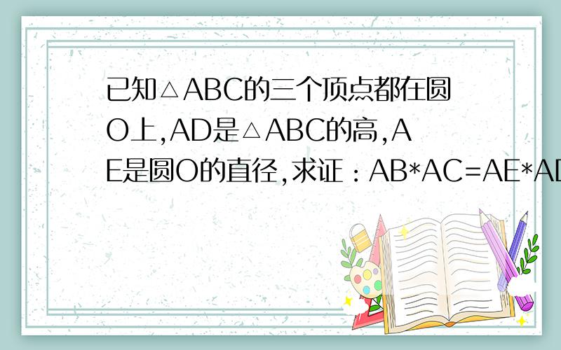 已知△ABC的三个顶点都在圆O上,AD是△ABC的高,AE是圆O的直径,求证：AB*AC=AE*AD