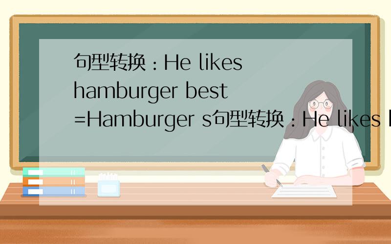句型转换：He likes hamburger best=Hamburger s句型转换：He likes hamburger best=Hamburger s ( )( )( )