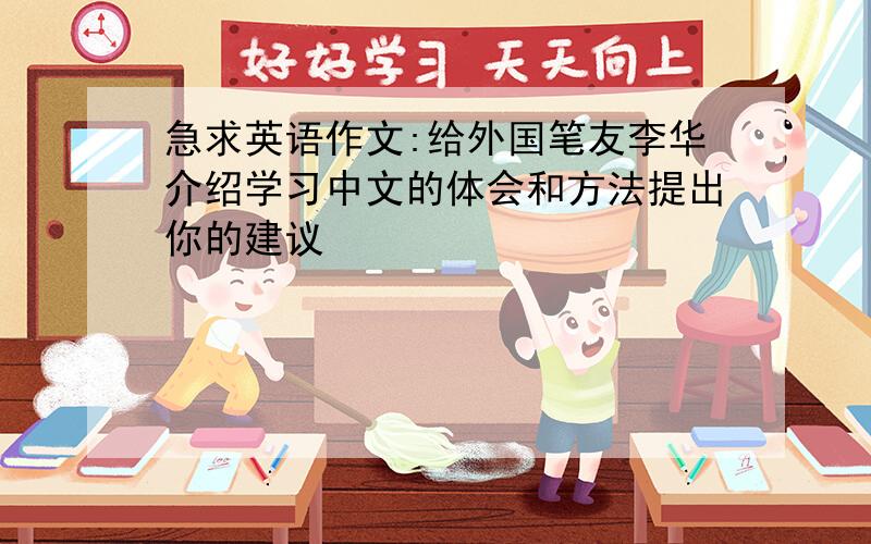 急求英语作文:给外国笔友李华介绍学习中文的体会和方法提出你的建议