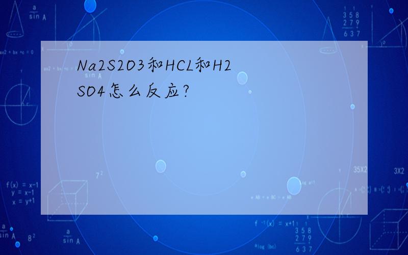 Na2S2O3和HCL和H2SO4怎么反应?