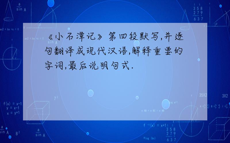 《小石潭记》第四段默写,并逐句翻译成现代汉语,解释重要的字词,最后说明句式.