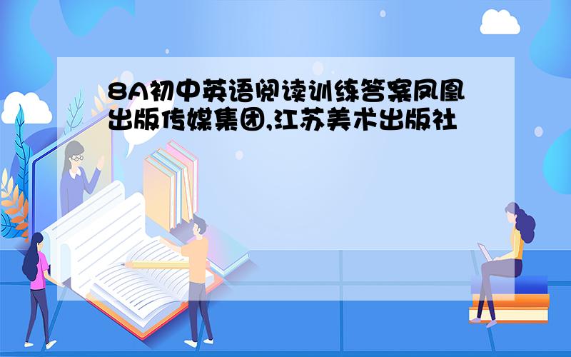 8A初中英语阅读训练答案凤凰出版传媒集团,江苏美术出版社