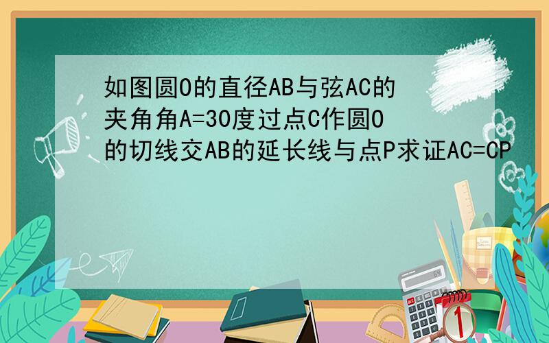 如图圆O的直径AB与弦AC的夹角角A=30度过点C作圆O的切线交AB的延长线与点P求证AC=CP