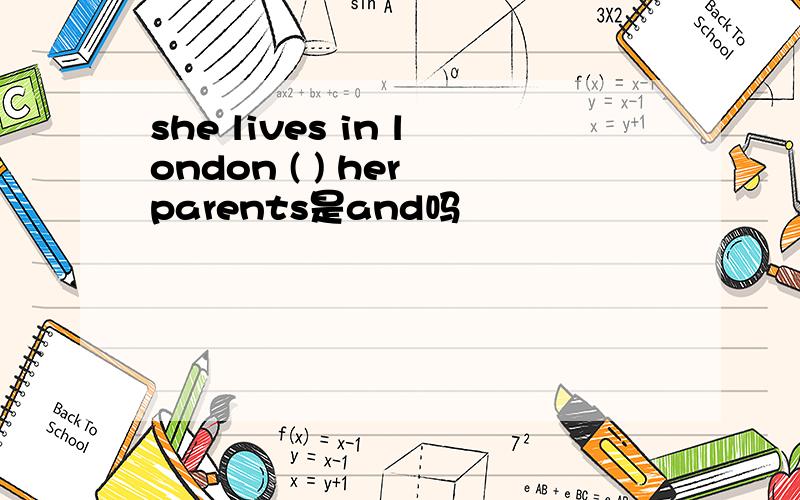 she lives in london ( ) her parents是and吗