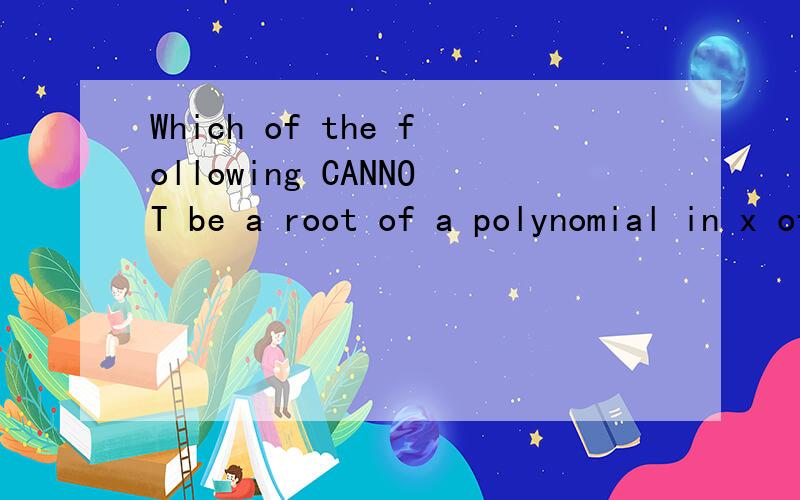 Which of the following CANNOT be a root of a polynomial in x of the form 9x^5+ax^3+b,where a and b are integers?(a)-9 (b) -5 (c)1/4 (d)1/3 (e)9