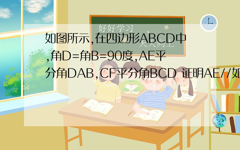 如图所示,在四边形ABCD中,角D=角B=90度,AE平分角DAB,CF平分角BCD 证明AE//如图所示,在四边形ABCD中,角D=角B=90度,AE平分角DAB,CF平分角BCD证明AE//CD若讲条件∠B=∠D=90°换成∠B=∠D,其他条件不变,AE与CF的