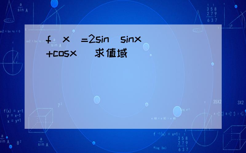 f(x)=2sin(sinx+cosx) 求值域
