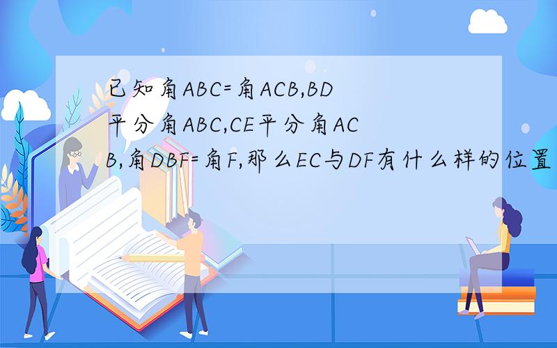 已知角ABC=角ACB,BD平分角ABC,CE平分角ACB,角DBF=角F,那么EC与DF有什么样的位置关系?请说明理由