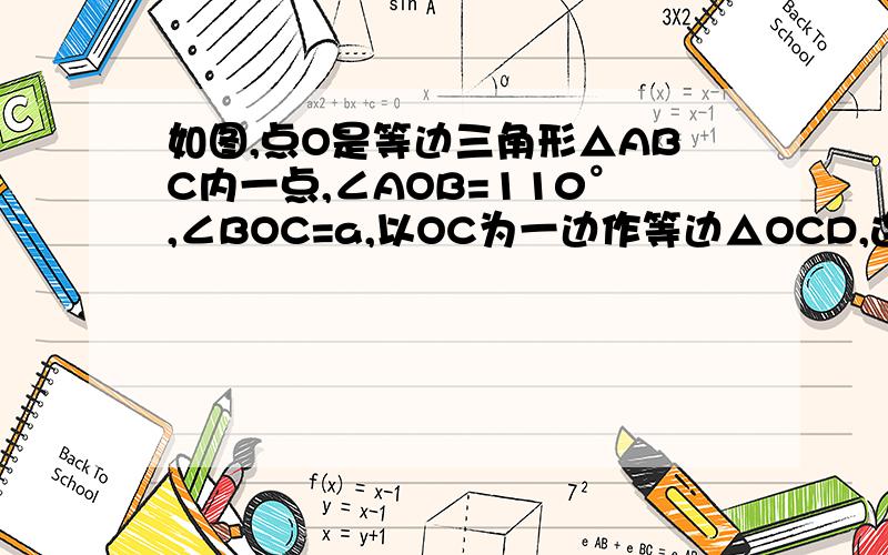如图,点O是等边三角形△ABC内一点,∠AOB=110°,∠BOC=a,以OC为一边作等边△OCD,连接AD 速度求解求证：△COD是等边三角形