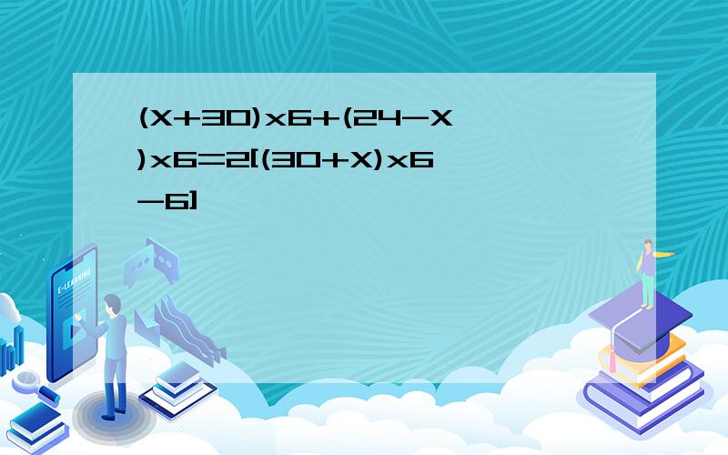 (X+30)x6+(24-X)x6=2[(30+X)x6-6]