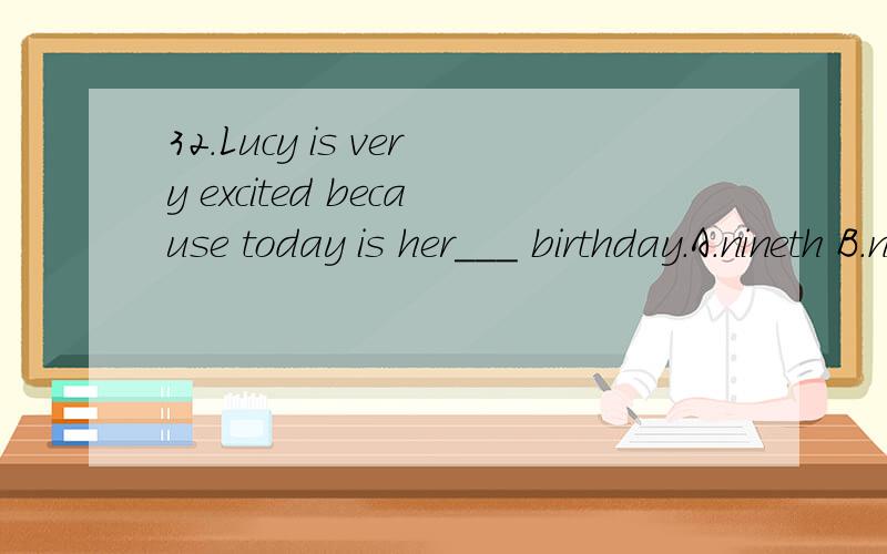 32.Lucy is very excited because today is her___ birthday.A.nineth B.nine C.the ninth D.ninth32.Lucy is very excited because today is her___ birthday.A.nineth B.nine C.the ninth D.ninth