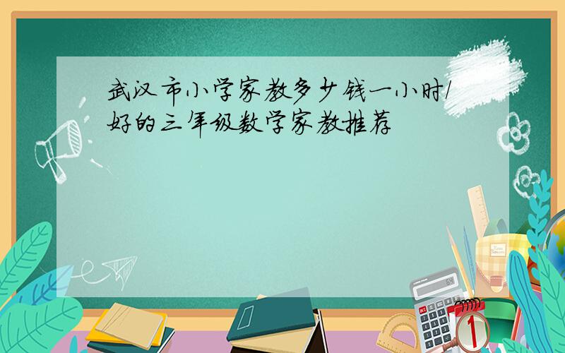 武汉市小学家教多少钱一小时/好的三年级数学家教推荐