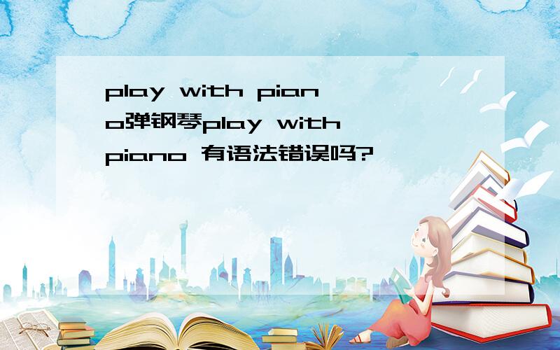 play with piano弹钢琴play with piano 有语法错误吗?