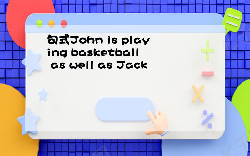 句式John is playing basketball as well as Jack