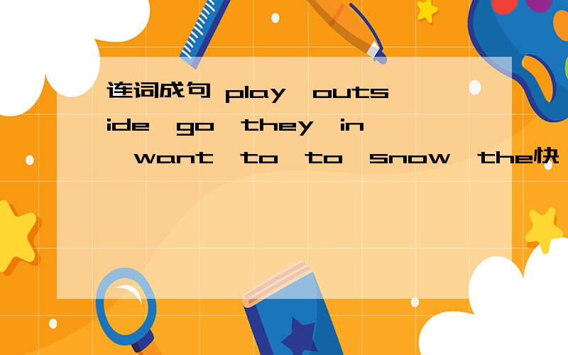 连词成句 play,outside,go,they,in,want,to,to,snow,the快