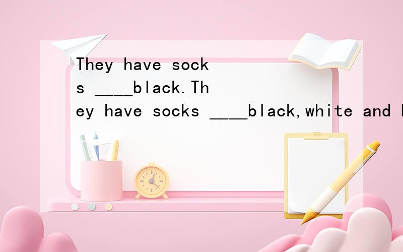 They have socks ____black.They have socks ____black,white and blue.A.at B.in C.like D.withCome ___ _____for yourself 和Come and have a look for yourself同意思