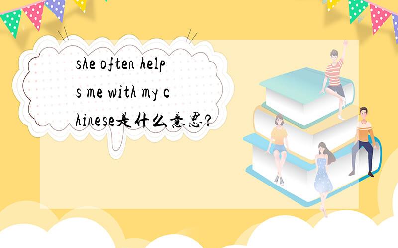 she often helps me with my chinese是什么意思?