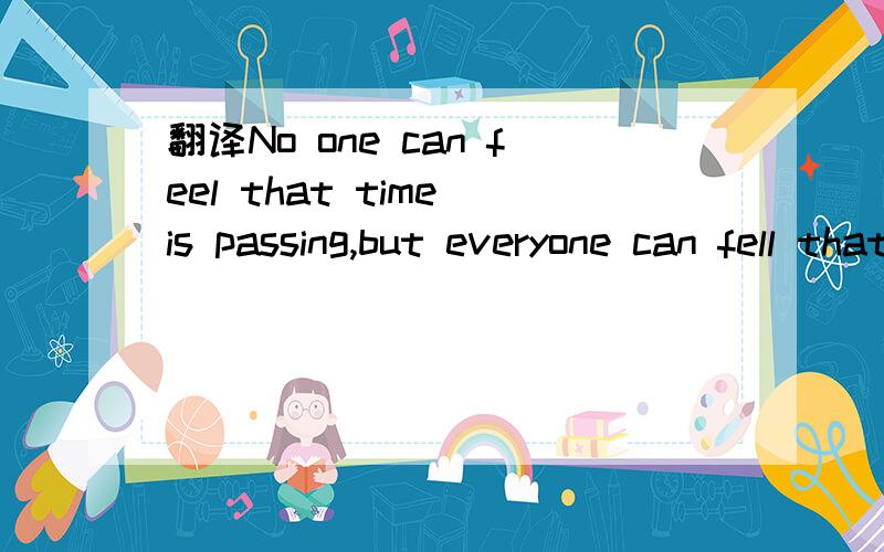 翻译No one can feel that time is passing,but everyone can fell that time has passed的翻译