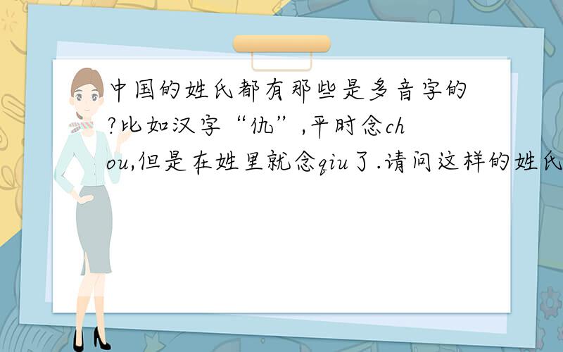 中国的姓氏都有那些是多音字的?比如汉字“仇”,平时念chou,但是在姓里就念qiu了.请问这样的姓氏还有哪些?怎么读音的?管字在姓氏中读的是guan吗?