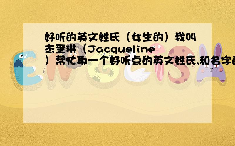 好听的英文姓氏（女生的）我叫杰奎琳（Jacqueline）帮忙取一个好听点的英文姓氏,和名字配一点的,