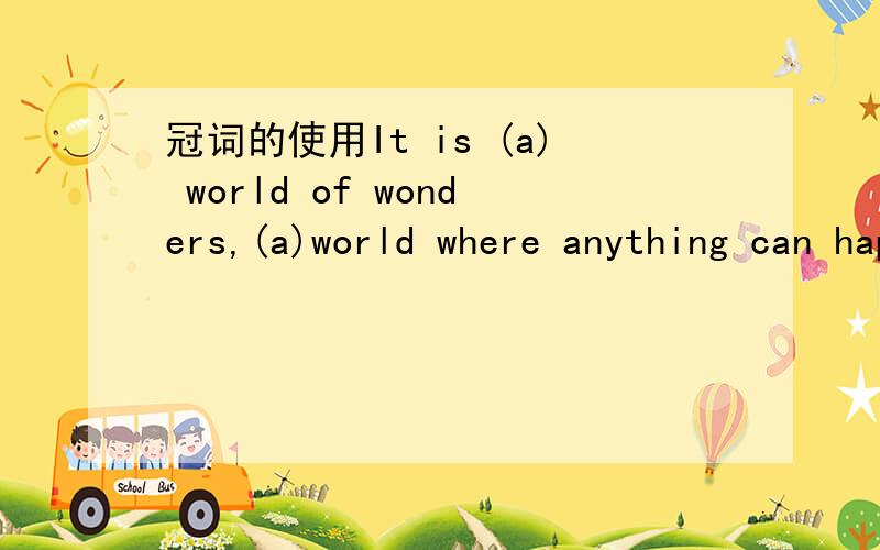 冠词的使用It is (a) world of wonders,(a)world where anything can happen括号里为什麽用a而不用the,名词后面有修饰词不是应该用the吗