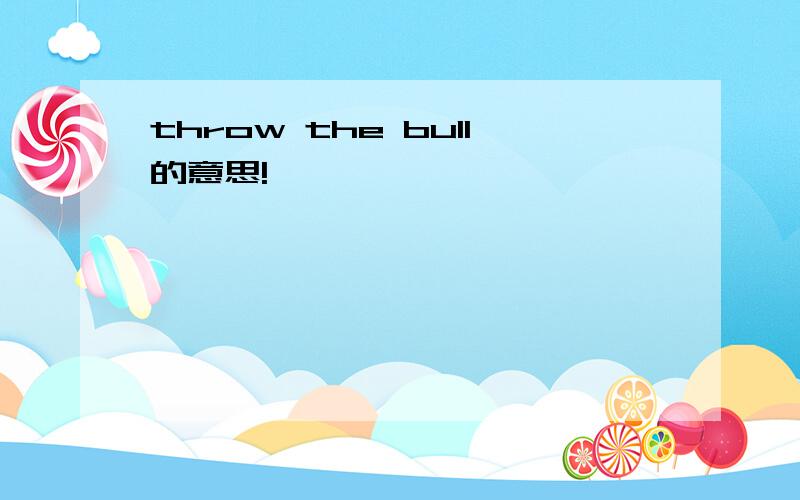 throw the bull的意思!