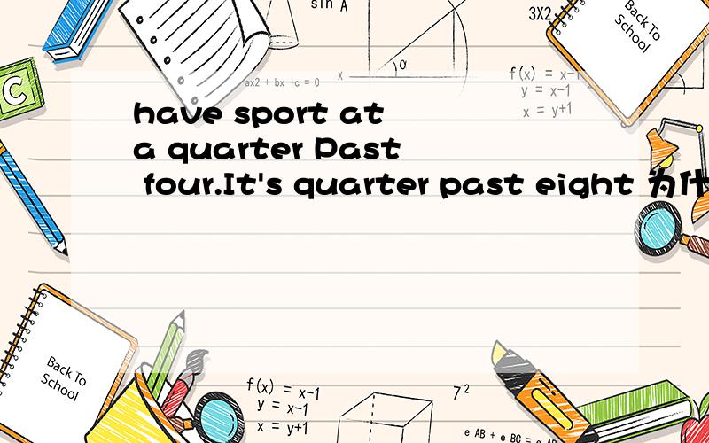 have sport at a quarter Past four.It's quarter past eight 为什么前一个用a,后一个不用