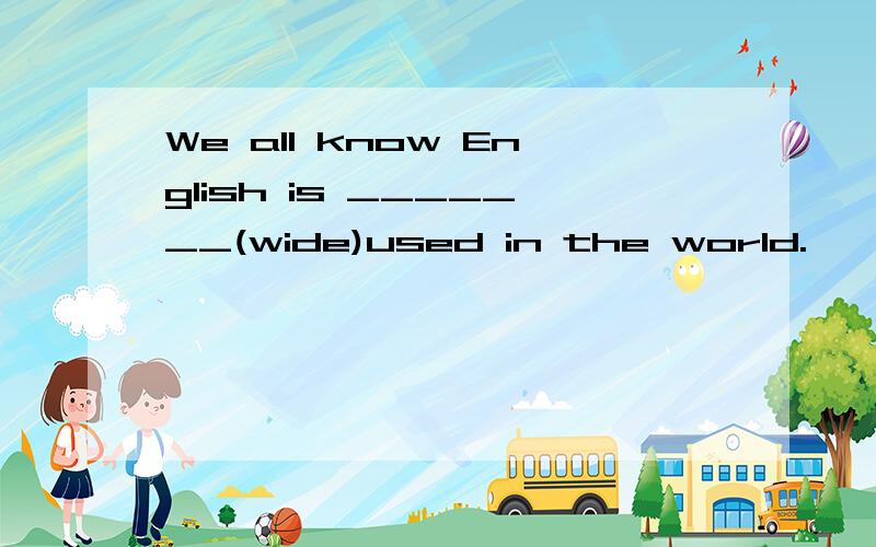 We all know English is _______(wide)used in the world.